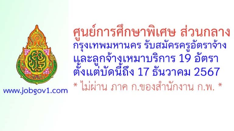 ศูนย์การศึกษาพิเศษ ส่วนกลาง กรุงเทพมหานคร รับสมัครครูอัตราจ้าง และลูกจ้างเหมาบริการ 19 อัตรา