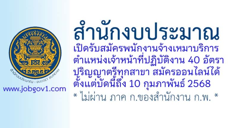 สำนักงบประมาณ รับสมัครพนักงานจ้างเหมาบริการ ตำแหน่งเจ้าหน้าที่ปฏิบัติงาน 40 อัตรา