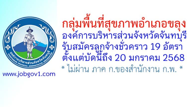 กลุ่มพื้นที่สุขภาพอำเภอขลุง องค์การบริหารส่วนจังหวัดจันทบุรี รับสมัครลูกจ้างชั่วคราว 19 อัตรา