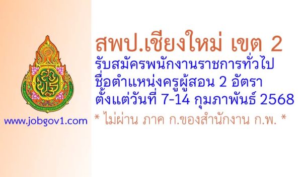 สพป.เชียงใหม่ เขต 2 รับสมัครพนักงานราชการทั่วไป ตำแหน่งครูผู้สอน 2 อัตรา