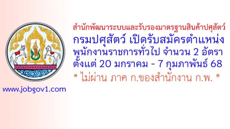 สำนักพัฒนาระบบและรับรองมาตรฐานสินค้าปศุสัตว์ กรมปศุสัตว์ รับสมัครบุคคลเพื่อเลือกสรรเป็นพนักงานราชการทั่วไป 2 อัตรา