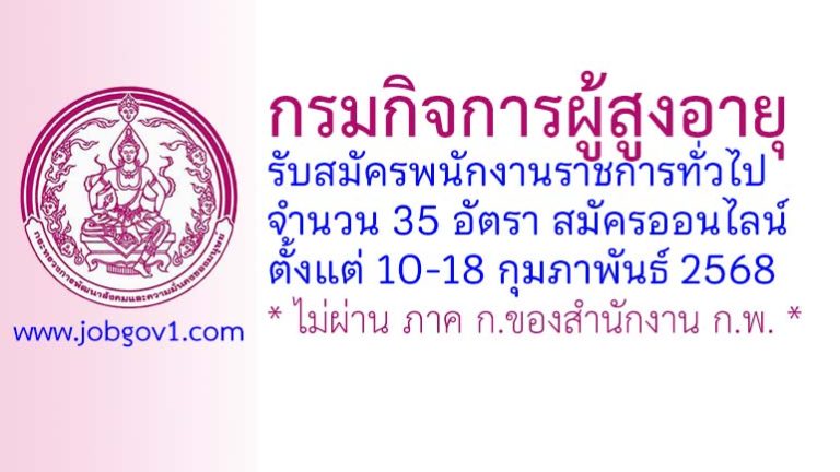 กรมกิจการผู้สูงอายุ รับสมัครบุคคลเพื่อเลือกสรรเป็นพนักงานราชการทั่วไป 35 อัตรา