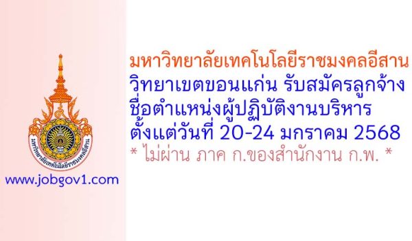 มหาวิทยาลัยเทคโนโลยีราชมงคลอีสาน วิทยาเขตขอนแก่น รับสมัครลูกจ้างเงินรายได้ ตำแหน่งผู้ปฏิบัติงานบริหาร