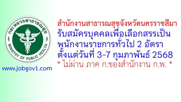 สำนักงานสาธารณสุขจังหวัดนครราชสีมา รับสมัครบุคคลเพื่อเลือกสรรเป็นพนักงานราชการทั่วไป 2 อัตรา