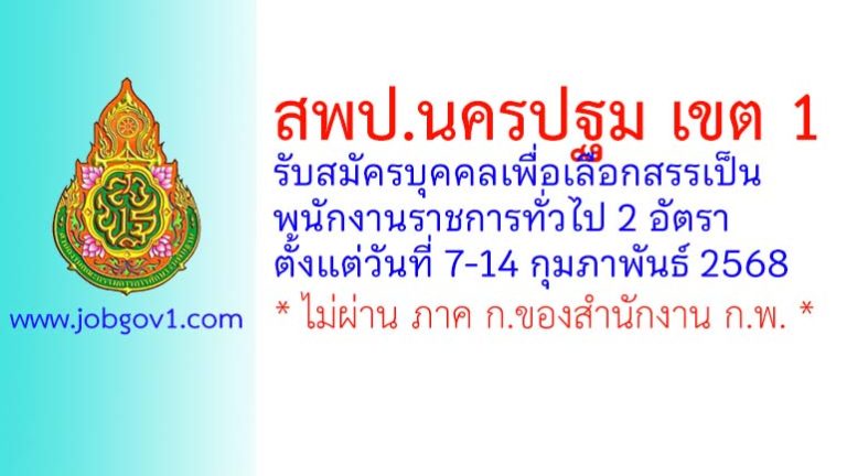 สพป.นครปฐม เขต 1 รับสมัครบุคคลเพื่อเลือกสรรเป็นพนักงานราชการทั่วไป 2 อัตรา