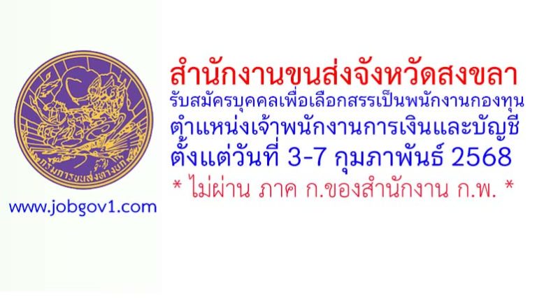 สำนักงานขนส่งจังหวัดสงขลา รับสมัครบุคคลเพื่อเลือกสรรเป็นพนักงานกองทุน ตำแหน่งเจ้าพนักงานการเงินและบัญชี