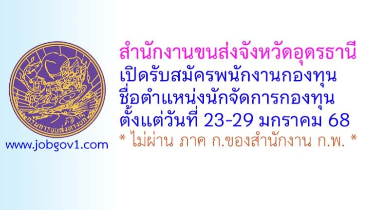 สำนักงานขนส่งจังหวัดอุดรธานี รับสมัครบุคคลเพื่อเลือกสรรเป็นพนักงานกองทุน ตำแหน่งนักจัดการกองทุน