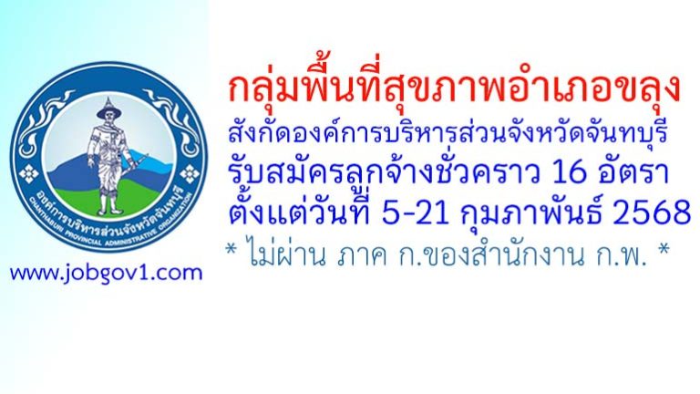 กลุ่มพื้นที่สุขภาพอำเภอขลุง สังกัดองค์การบริหารส่วนจังหวัดจันทบุรี รับสมัครลูกจ้างชั่วคราว 16 อัตรา