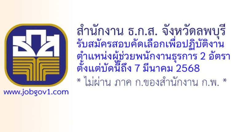 สำนักงาน ธ.ก.ส. จังหวัดลพบุรี รับสมัครสอบคัดเลือกเพื่อปฏิบัติงาน ตำแหน่งผู้ช่วยพนักงานธุรการ 2 อัตรา