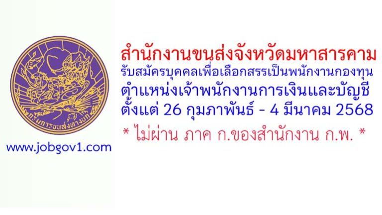 สำนักงานขนส่งจังหวัดมหาสารคาม รับสมัครบุคคลเพื่อเลือกสรรเป็นพนักงานกองทุน ตำแหน่งเจ้าพนักงานการเงินและบัญชี