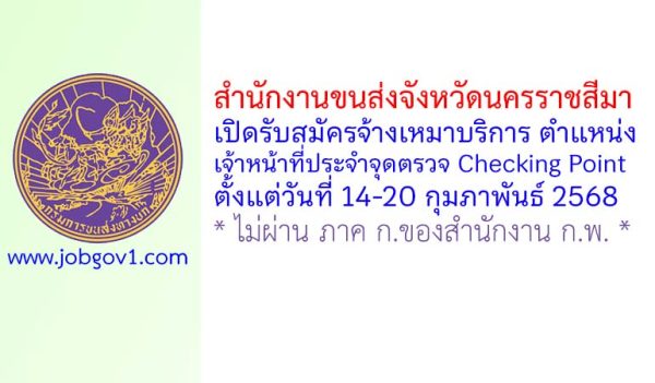 สำนักงานขนส่งจังหวัดนครราชสีมา รับสมัครจ้างเหมาบริการรายบุคคล ตำแหน่งเจ้าหน้าที่ประจำจุดตรวจ Checking Point