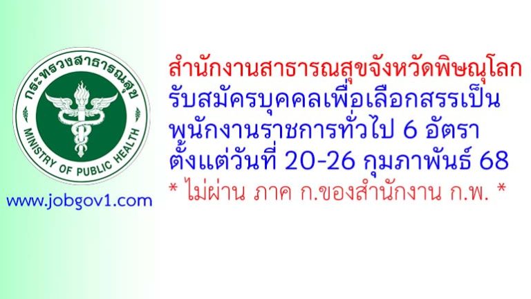 สำนักงานสาธารณสุขจังหวัดพิษณุโลก รับสมัครบุคคลเพื่อเลือกสรรเป็นพนักงานราชการทั่วไป 6 อัตรา