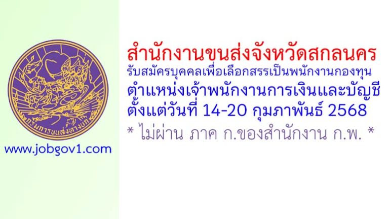 สำนักงานขนส่งจังหวัดสกลนคร รับสมัครบุคคลเพื่อเลือกสรรเป็นพนักงานกองทุน ตำแหน่งเจ้าพนักงานการเงินและบัญชี