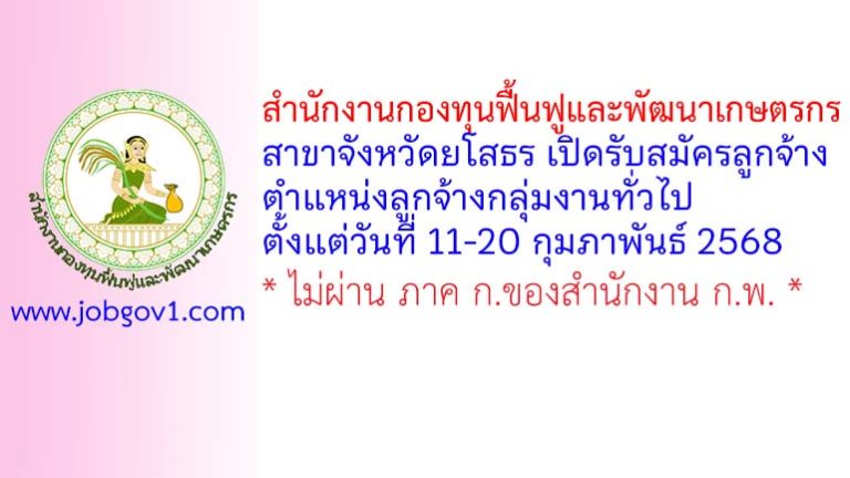 สำนักงานกองทุนฟื้นฟูและพัฒนาเกษตรกร สาขาจังหวัดยโสธร รับสมัครลูกจ้างสำนักงาน ตำแหน่งลูกจ้างกลุ่มงานทั่วไป