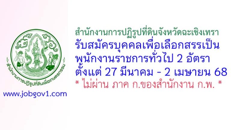 สำนักงานการปฏิรูปที่ดินจังหวัดฉะเชิงเทรา รับสมัครบุคคลเพื่อเลือกสรรเป็นพนักงานราชการทั่วไป 2 อัตรา