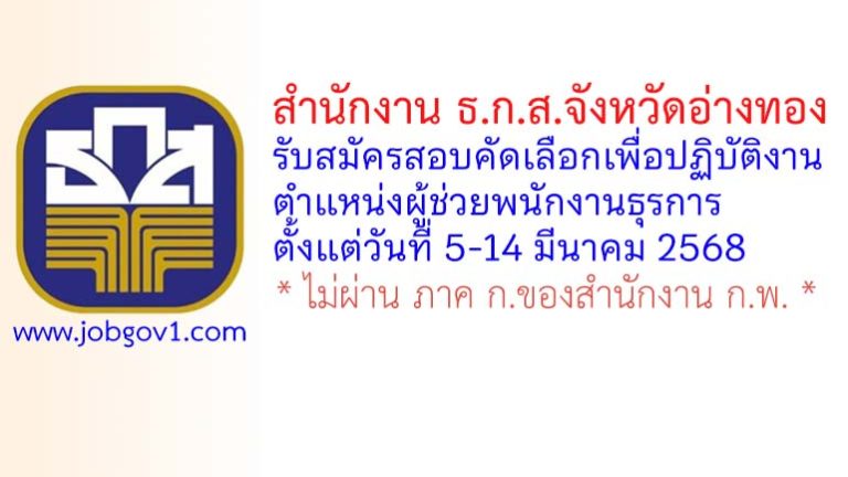 สำนักงาน ธ.ก.ส.จังหวัดอ่างทอง รับสมัครสอบคัดเลือกเพื่อปฏิบัติงาน ตำแหน่งผู้ช่วยพนักงานธุรการ