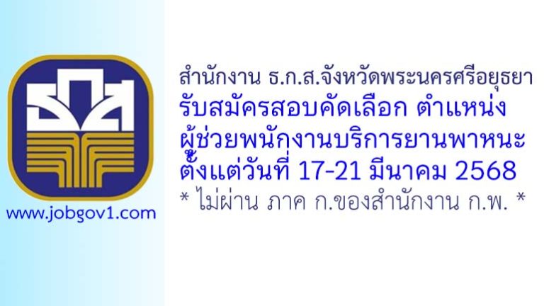 สำนักงาน ธ.ก.ส.จังหวัดพระนครศรีอยุธยา รับสมัครสอบคัดเลือกเป็นลูกจ้าง ตำแหน่งผู้ช่วยพนักงานบริการ (ยานพาหนะ)