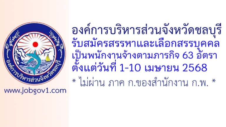 องค์การบริหารส่วนจังหวัดชลบุรี รับสมัครสรรหาและเลือกสรรบุคคลเป็นพนักงานจ้างตามภารกิจ 63 อัตรา