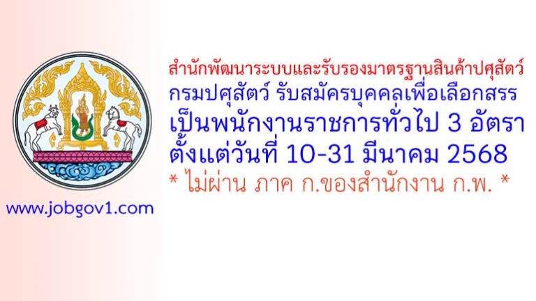 สำนักพัฒนาระบบและรับรองมาตรฐานสินค้าปศุสัตว์ กรมปศุสัตว์ รับสมัครบุคคลเพื่อเลือกสรรเป็นพนักงานราชการทั่วไป 3 อัตรา