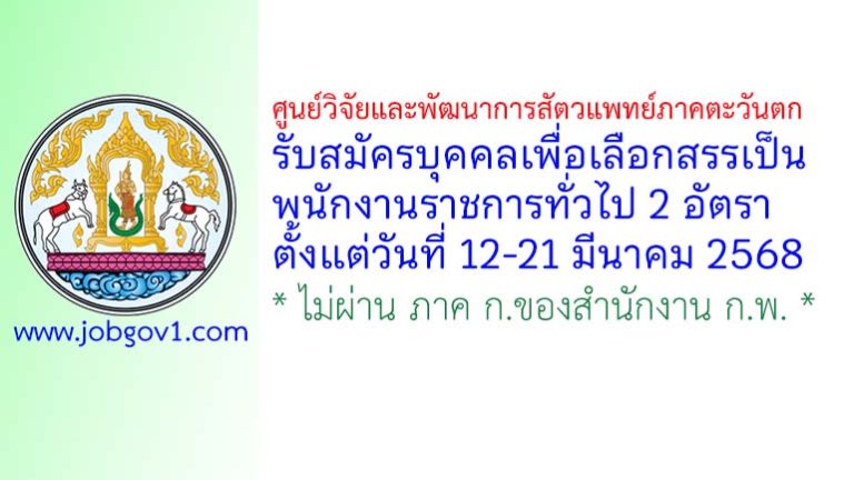 ศูนย์วิจัยและพัฒนาการสัตวแพทย์ภาคตะวันตก รับสมัครบุคคลเพื่อเลือกสรรเป็นพนักงานราชการทั่วไป 2 อัตรา