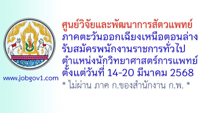 ศูนย์วิจัยและพัฒนาการสัตวแพทย์ภาคตะวันออกเฉียงเหนือตอนล่าง รับสมัครพนักงานราชการทั่วไป ตำแหน่งนักวิทยาศาสตร์การแพทย์