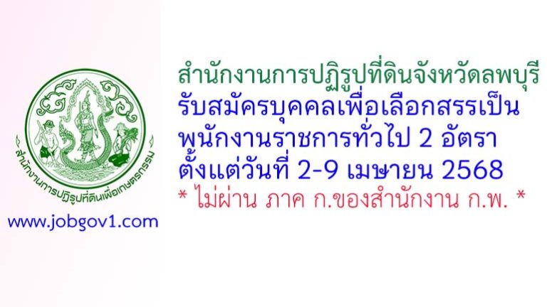 สำนักงานการปฏิรูปที่ดินจังหวัดลพบุรี รับสมัครบุคคลเพื่อเลือกสรรเป็นพนักงานราชการทั่วไป 2 อัตรา