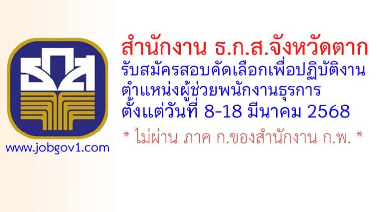 สำนักงาน ธ.ก.ส.จังหวัดตาก รับสมัครสอบคัดเลือกเพื่อปฏิบัติงาน ตำแหน่งผู้ช่วยพนักงานธุรการ