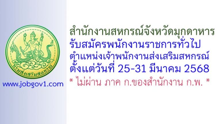 สำนักงานสหกรณ์จังหวัดมุกดาหาร รับสมัครพนักงานราชการทั่วไป ตำแหน่งเจ้าพนักงานส่งเสริมสหกรณ์