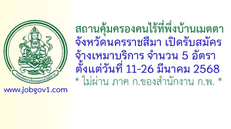 สถานคุ้มครองคนไร้ที่พึ่งบ้านเมตตา จังหวัดนครราชสีมา รับสมัครจ้างเหมาบริการ 5 อัตรา