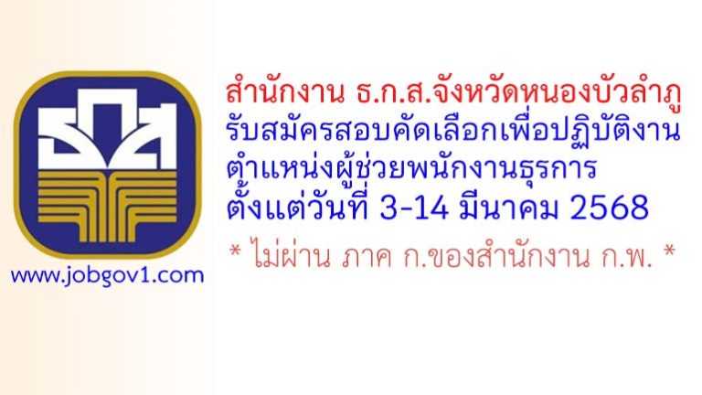 สำนักงาน ธ.ก.ส.จังหวัดหนองบัวลำภู รับสมัครสอบคัดเลือกเพื่อปฏิบัติงาน ตำแหน่งผู้ช่วยพนักงานธุรการ