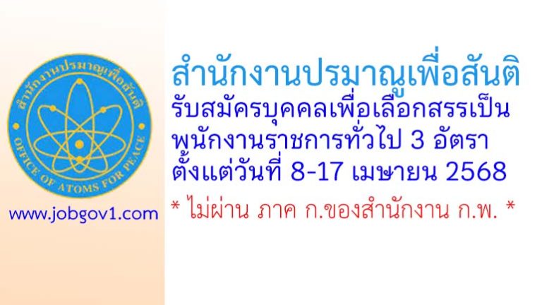 สำนักงานปรมาณูเพื่อสันติ รับสมัครบุคคลเพื่อเลือกสรรเป็นพนักงานราชการทั่วไป 3 อัตรา