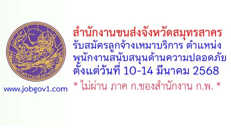 สำนักงานขนส่งจังหวัดสมุทรสาคร รับสมัครลูกจ้างเหมาบริการ ตำแหน่งพนักงานสนับสนุนด้านความปลอดภัย
