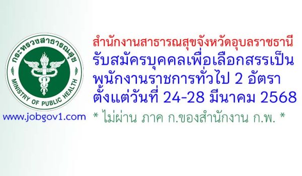 สำนักงานสาธารณสุขจังหวัดอุบลราชธานี รับสมัครบุคคลเพื่อเลือกสรรเป็นพนักงานราชการทั่วไป 2 อัตรา
