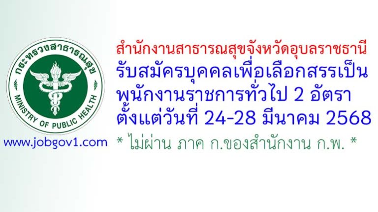 สำนักงานสาธารณสุขจังหวัดอุบลราชธานี รับสมัครบุคคลเพื่อเลือกสรรเป็นพนักงานราชการทั่วไป 2 อัตรา