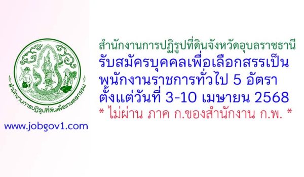 สำนักงานการปฏิรูปที่ดินจังหวัดอุบลราชธานี รับสมัครบุคคลเพื่อเลือกสรรเป็นพนักงานราชการทั่วไป 5 อัตรา