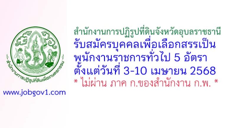 สำนักงานการปฏิรูปที่ดินจังหวัดอุบลราชธานี รับสมัครบุคคลเพื่อเลือกสรรเป็นพนักงานราชการทั่วไป 5 อัตรา