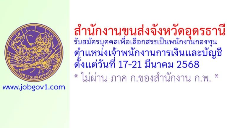 สำนักงานขนส่งจังหวัดอุดรธานี รับสมัครบุคคลเพื่อเลือกสรรเป็นพนักงานกองทุน ตำแหน่งเจ้าพนักงานการเงินและบัญชี