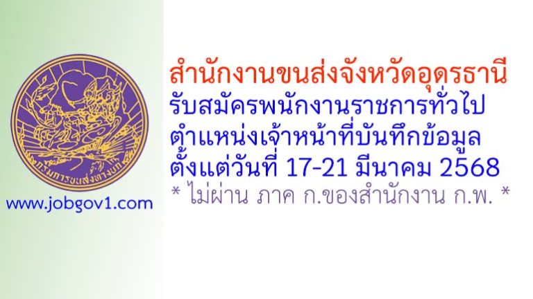 สำนักงานขนส่งจังหวัดอุดรธานี รับสมัครพนักงานราชการทั่วไป ตำแหน่งเจ้าหน้าที่บันทึกข้อมูล