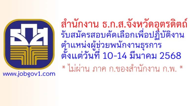 สำนักงาน ธ.ก.ส.จังหวัดอุตรดิตถ์ รับสมัครสอบคัดเลือกเพื่อปฏิบัติงาน ตำแหน่งผู้ช่วยพนักงานธุรการ