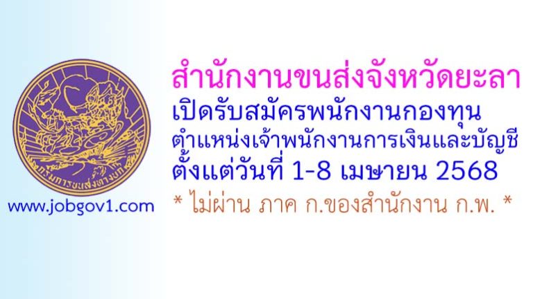 สำนักงานขนส่งจังหวัดยะลา รับสมัครบุคคลเพื่อเลือกสรรเป็นพนักงานกองทุน ตำแหน่งเจ้าพนักงานการเงินและบัญชี