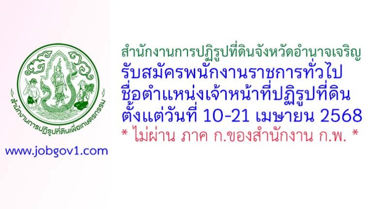 สำนักงานการปฏิรูปที่ดินจังหวัดอำนาจเจริญ รับสมัครพนักงานราชการทั่วไป ตำแหน่งเจ้าหน้าที่ปฏิรูปที่ดิน