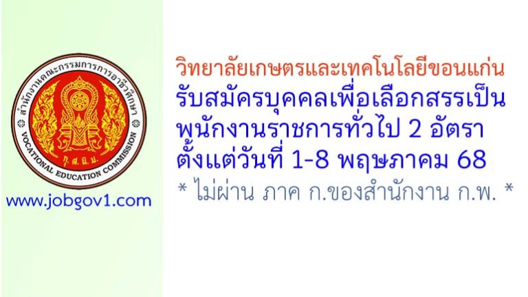 วิทยาลัยเกษตรและเทคโนโลยีขอนแก่น รับสมัครบุคคลเพื่อเลือกสรรเป็นพนักงานราชการทั่วไป 2 อัตรา