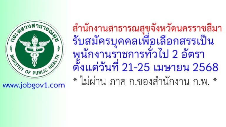 สำนักงานสาธารณสุขจังหวัดนครราชสีมา รับสมัครบุคคลเพื่อเลือกสรรเป็นพนักงานราชการทั่วไป 2 อัตรา