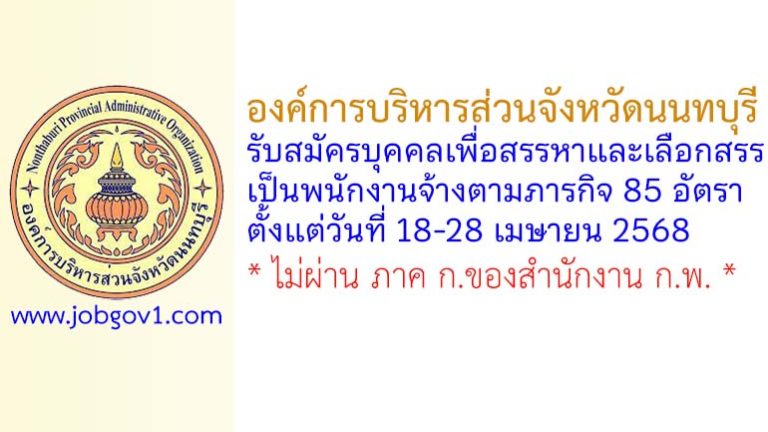 องค์การบริหารส่วนจังหวัดนนทบุรี รับสมัครบุคคลเพื่อสรรหาและเลือกสรรเป็นพนักงานจ้างตามภารกิจ 85 อัตรา