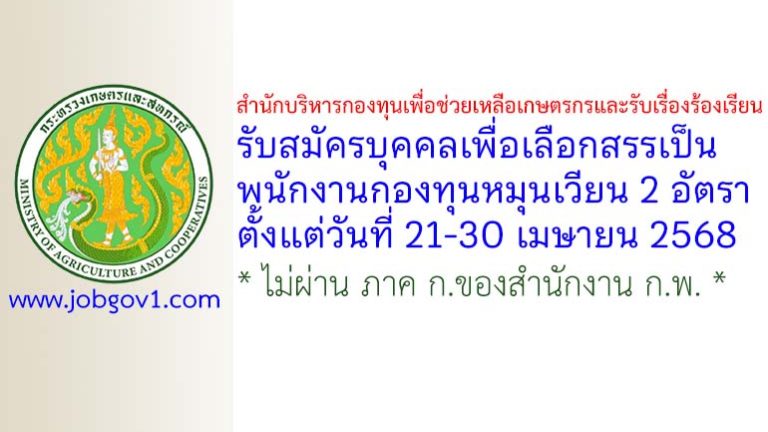 สำนักบริหารกองทุนเพื่อช่วยเหลือเกษตรกรและรับเรื่องร้องเรียน รับสมัครบุคคลเพื่อเลือกสรรเป็นพนักงานกองทุนหมุนเวียน 2 อัตรา