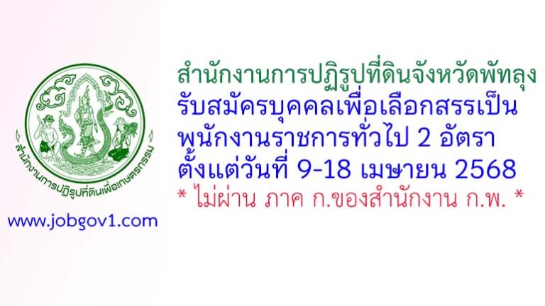 สำนักงานการปฏิรูปที่ดินจังหวัดพัทลุง รับสมัครบุคคลเพื่อเลือกสรรเป็นพนักงานราชการทั่วไป 2 อัตรา