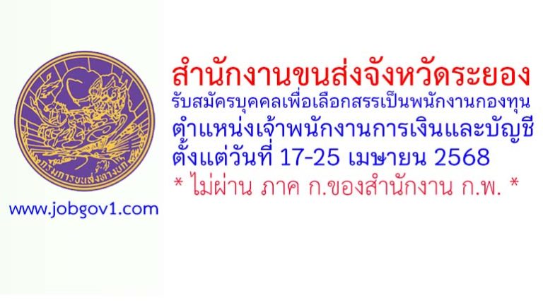 สำนักงานขนส่งจังหวัดระยอง รับสมัครบุคคลเพื่อเลือกสรรเป็นพนักงานกองทุน ตำแหน่งเจ้าพนักงานการเงินและบัญชี