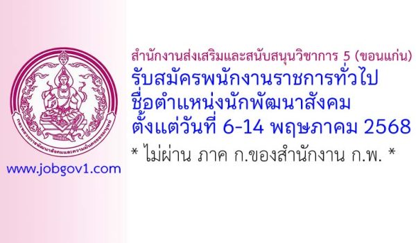 สำนักงานส่งเสริมและสนับสนุนวิชาการ 5 (ขอนแก่น) รับสมัครพนักงานราชการทั่วไป ตำแหน่งนักพัฒนาสังคม