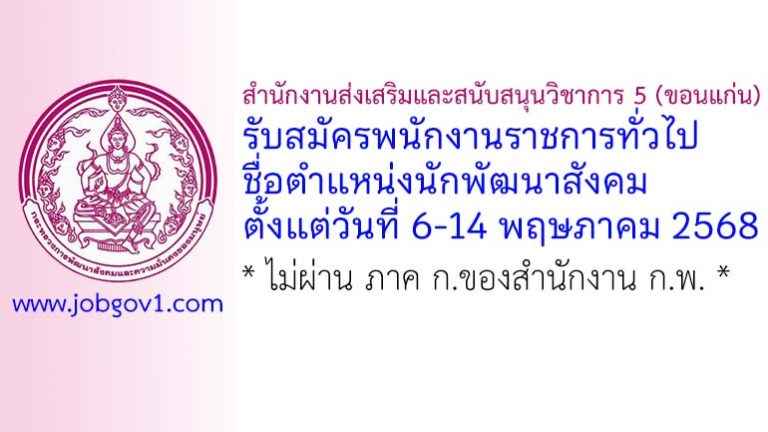 สำนักงานส่งเสริมและสนับสนุนวิชาการ 5 (ขอนแก่น) รับสมัครพนักงานราชการทั่วไป ตำแหน่งนักพัฒนาสังคม