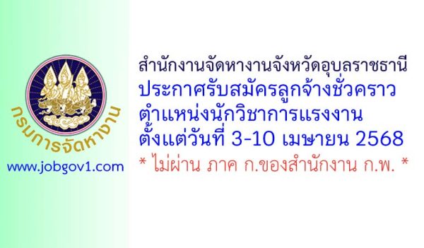 สำนักงานจัดหางานจังหวัดอุบลราชธานี รับสมัครลูกจ้างชั่วคราว ตำแหน่งนักวิชาการแรงงาน